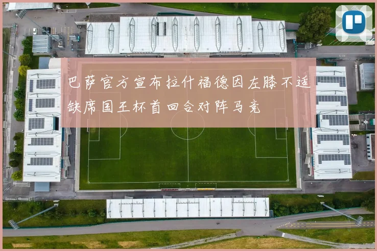 巴萨官方宣布拉什福德因左膝不适缺席国王杯首回合对阵马竞