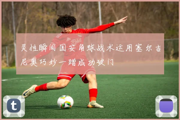 灵性瞬间国安角球战术运用塞尔吉尼奥巧妙一蹭成功破门