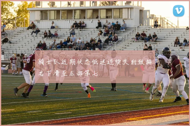 骑士队近期状态低迷连续失利致排名下滑至东部第七