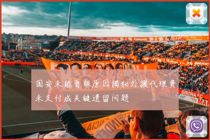 国安未能晋级原因揭秘外援代理费未支付成关键遗留问题