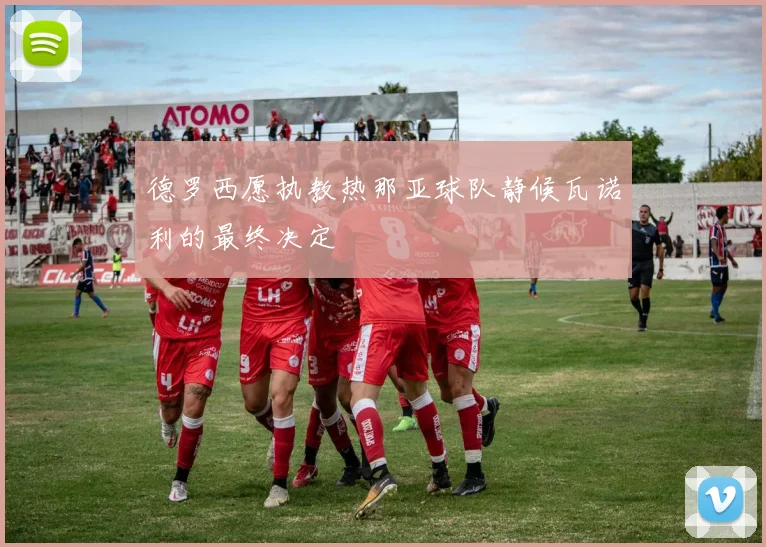 德罗西愿执教热那亚球队静候瓦诺利的最终决定