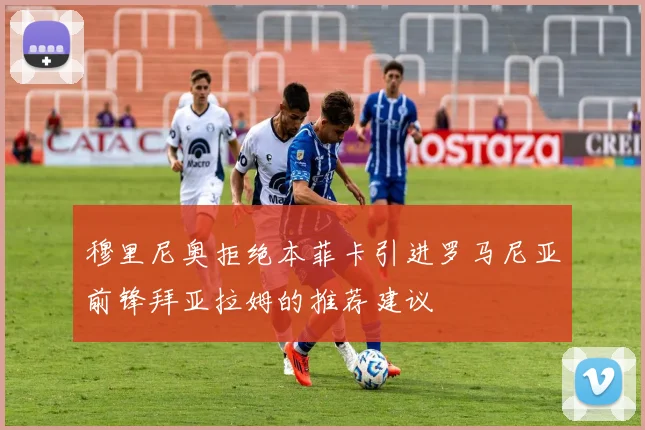 穆里尼奥拒绝本菲卡引进罗马尼亚前锋拜亚拉姆的推荐建议