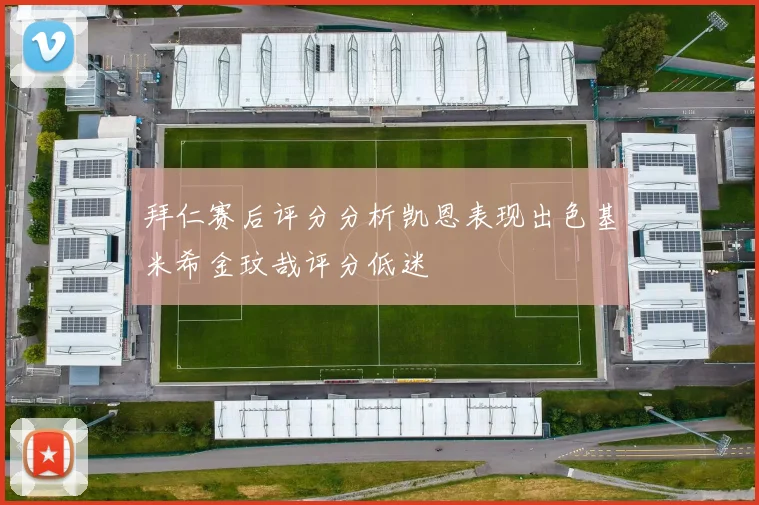 拜仁赛后评分分析凯恩表现出色基米希金玟哉评分低迷